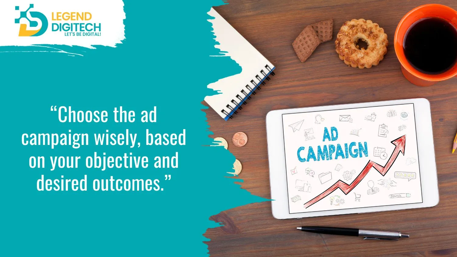 Choose the ad campaign wisely, based on your objective and desired outcomes.