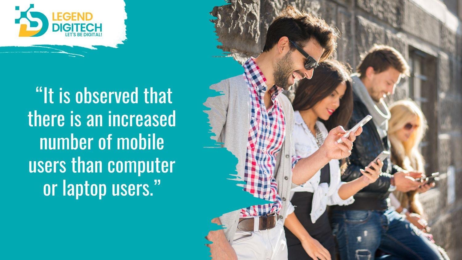 It is observed that there is an increased number of mobile users than computer or laptop users.