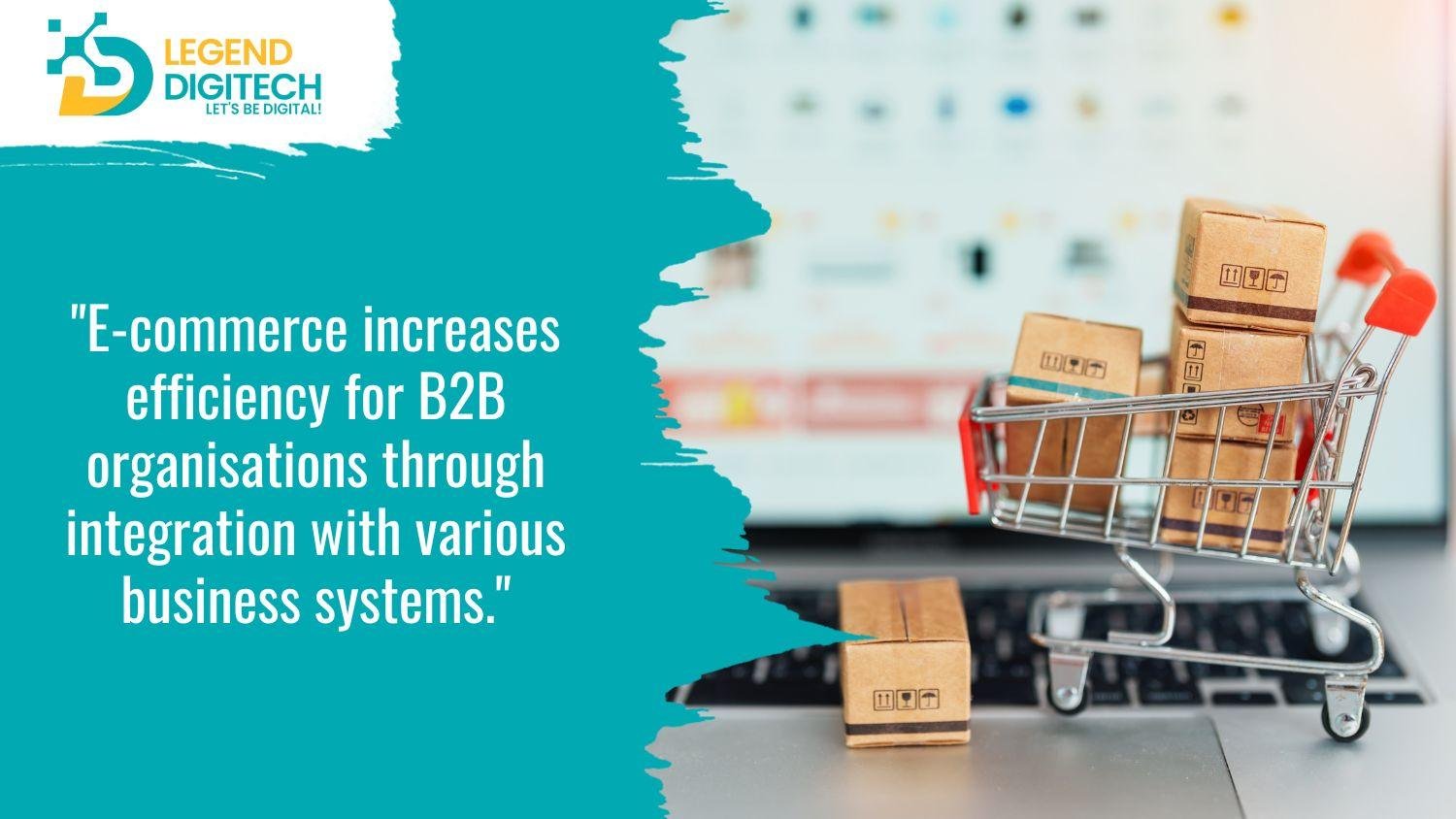 E-commerce increases efficiency for B2B organisations through integration with various business systems.